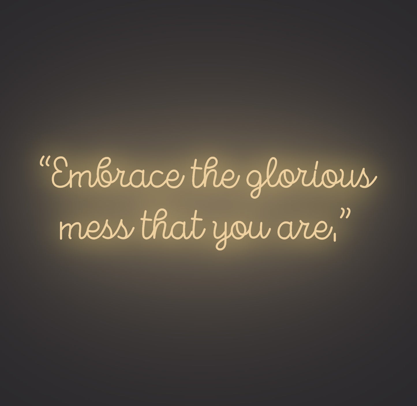 Embrace the Glorious Mess that You Are