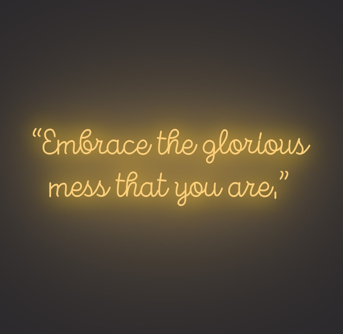 Embrace the Glorious Mess that You Are