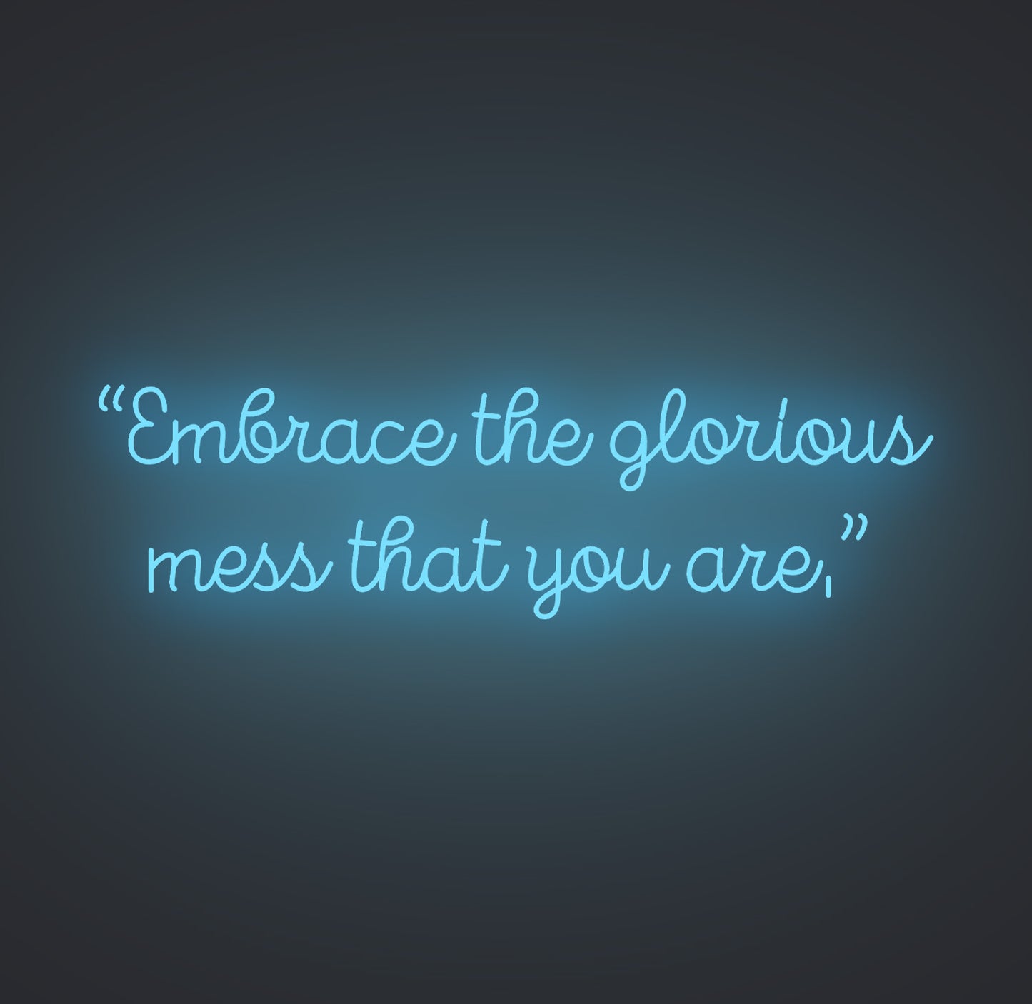 Embrace the Glorious Mess that You Are