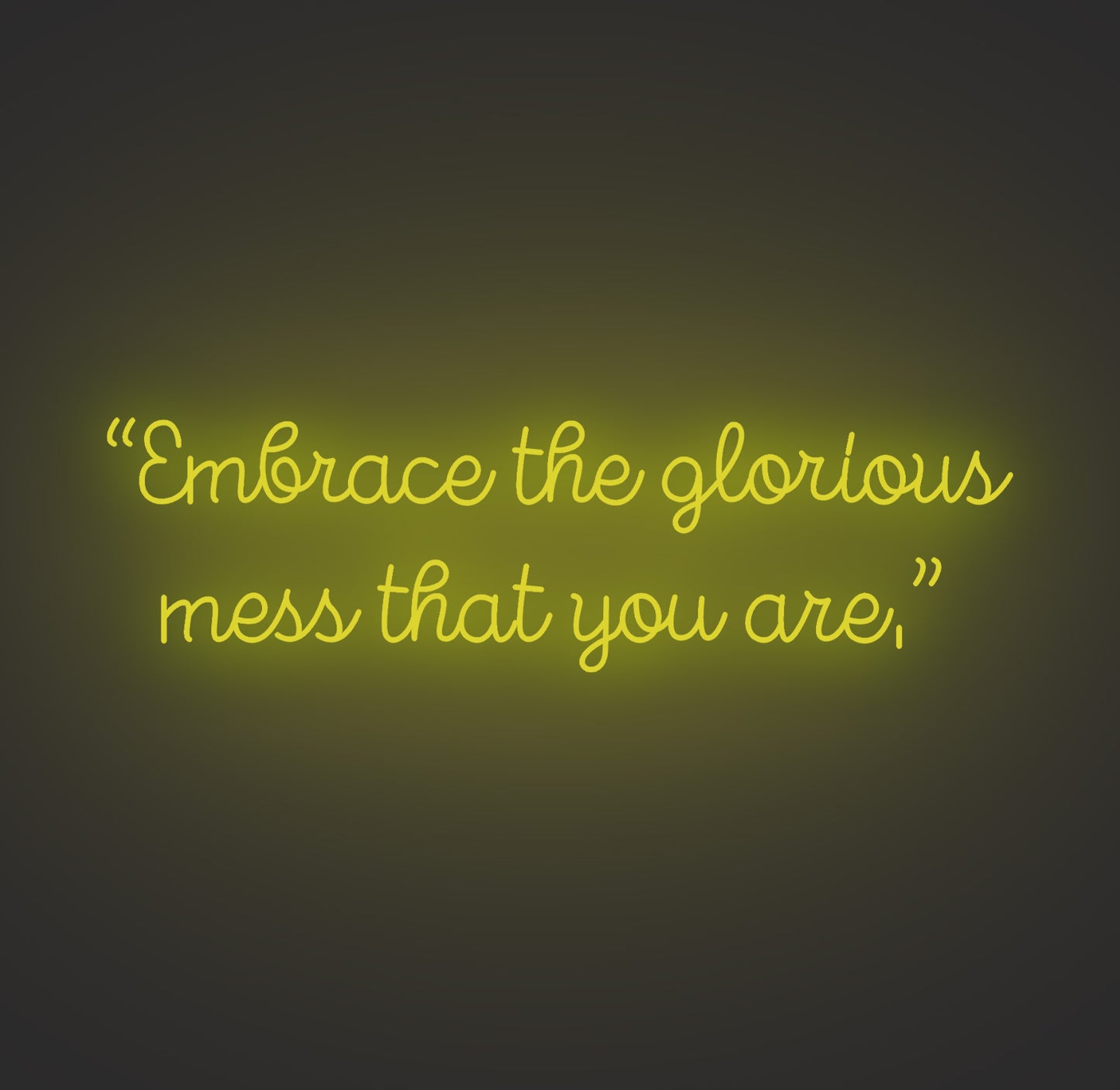 Embrace the Glorious Mess that You Are
