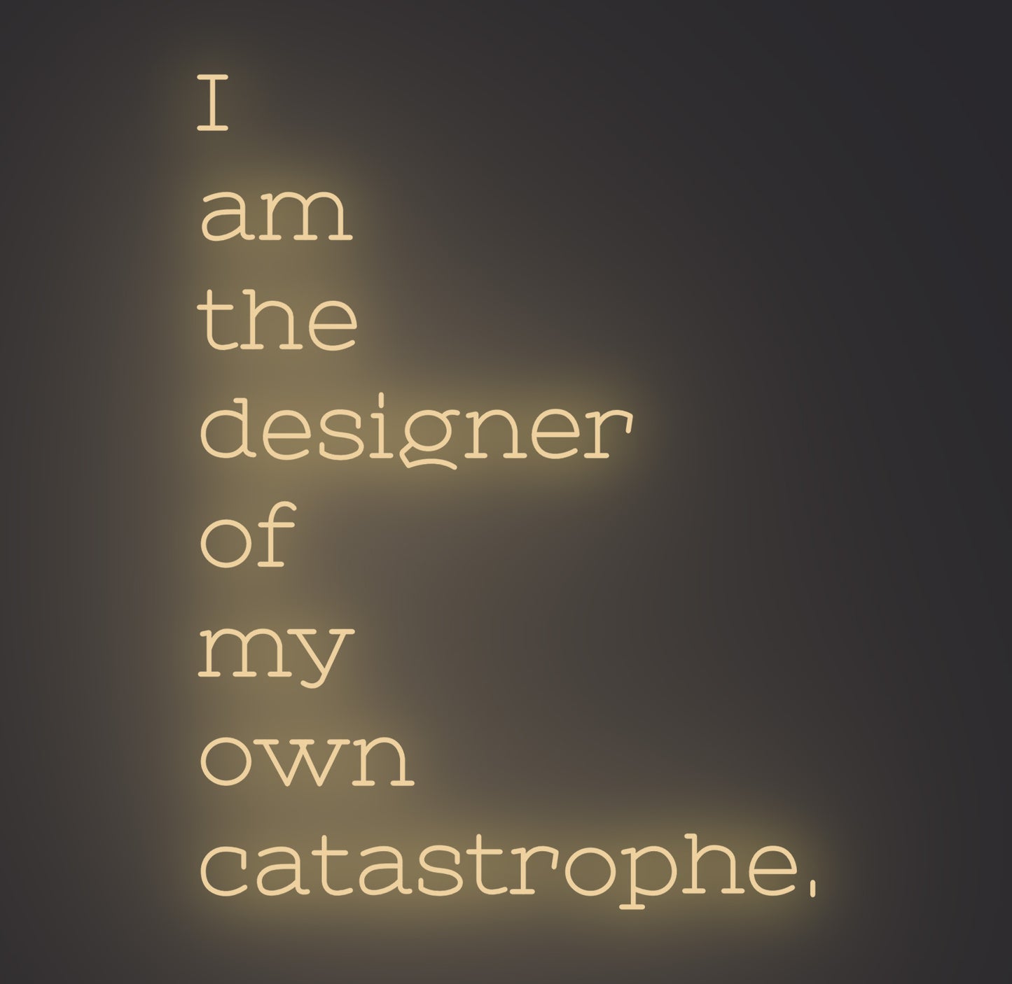 I am the Designer of My Own Catastrophe