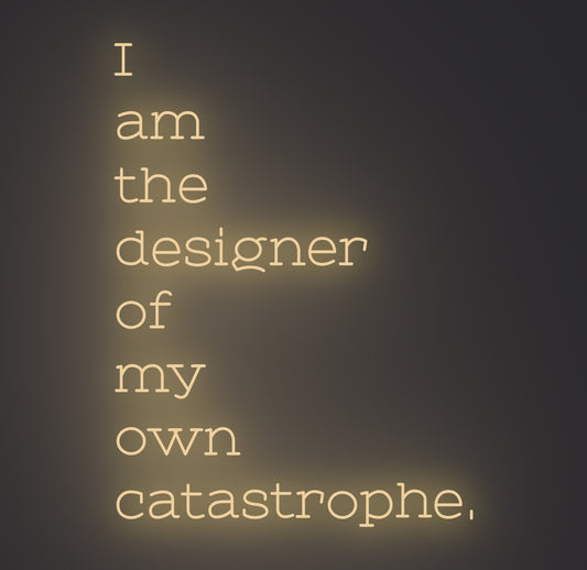 I am the Designer of My Own Catastrophe
