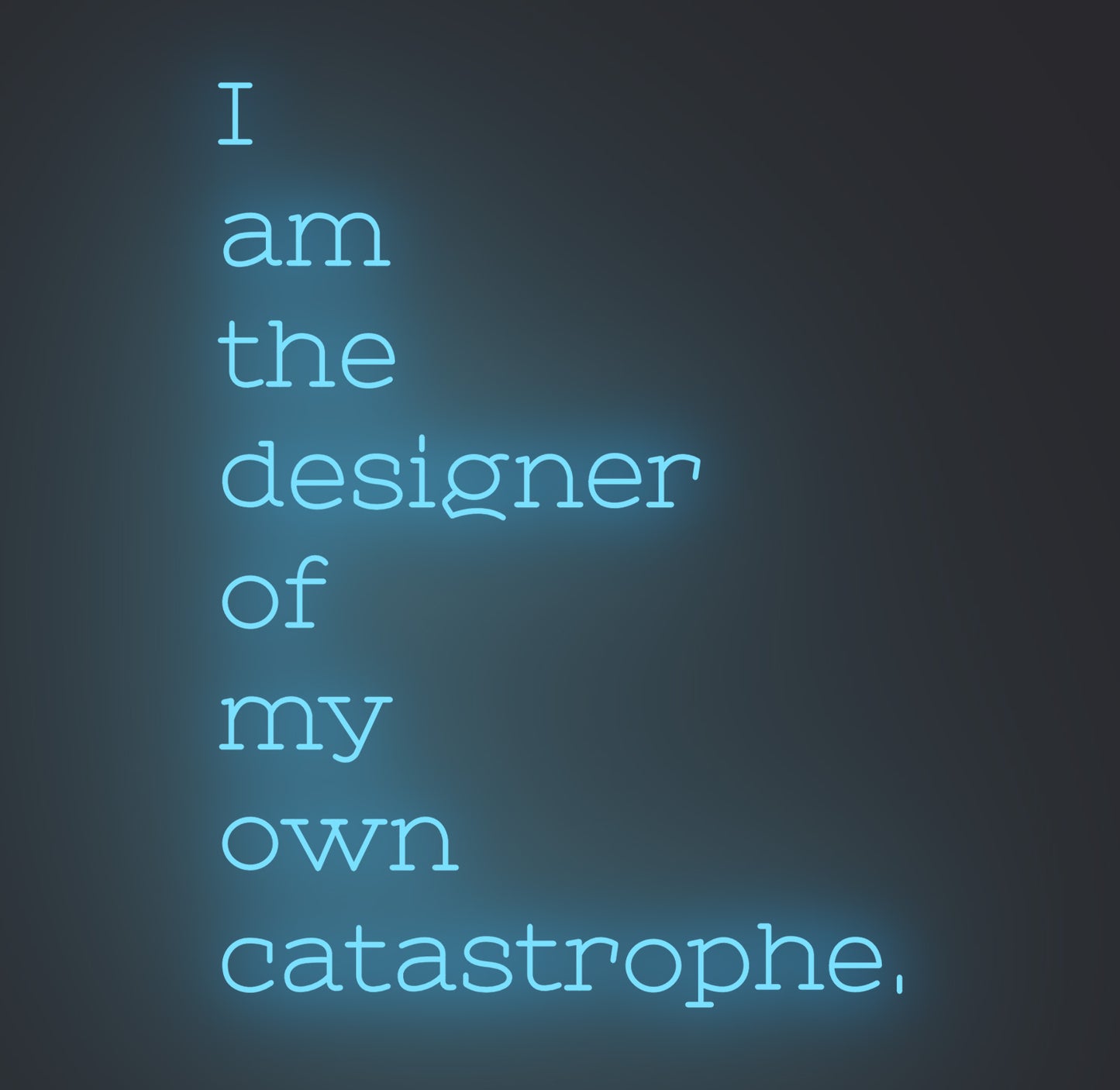 I am the Designer of My Own Catastrophe