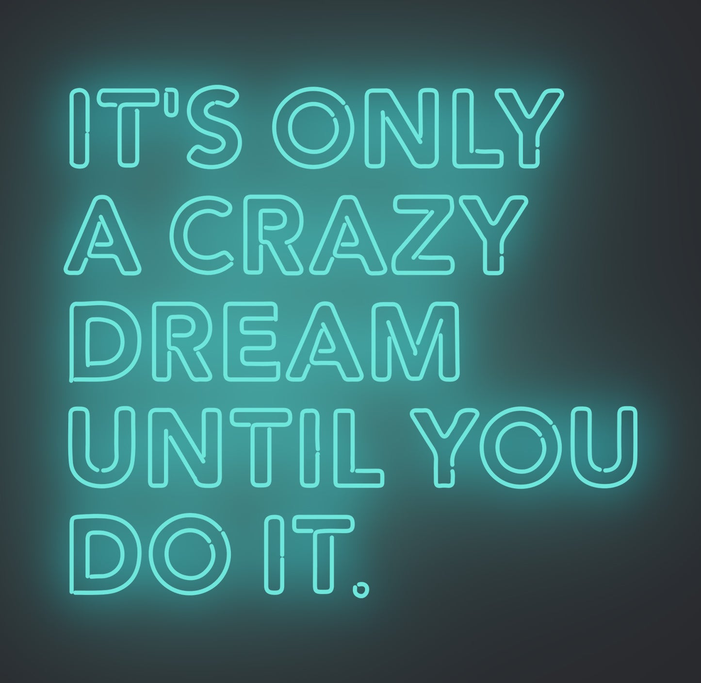 It's only A Crazy Dream until You Do It