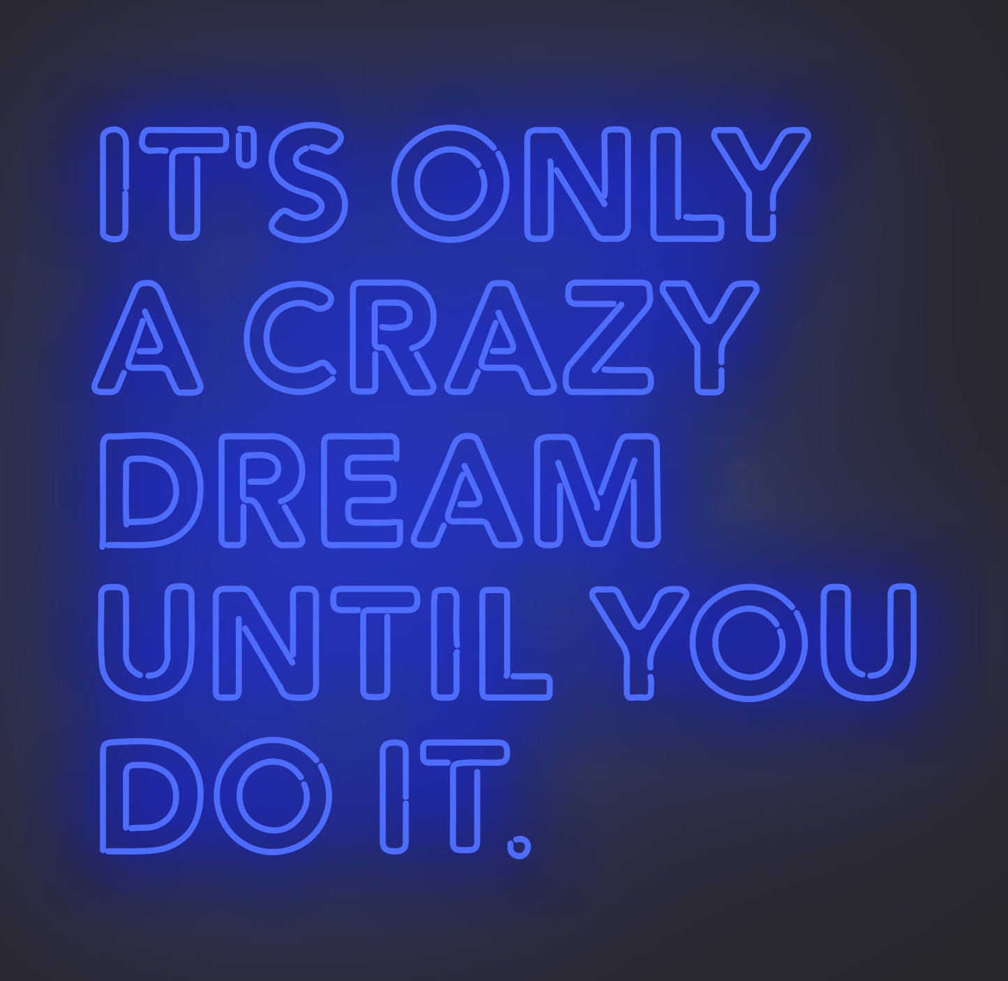 It's only A Crazy Dream until You Do It
