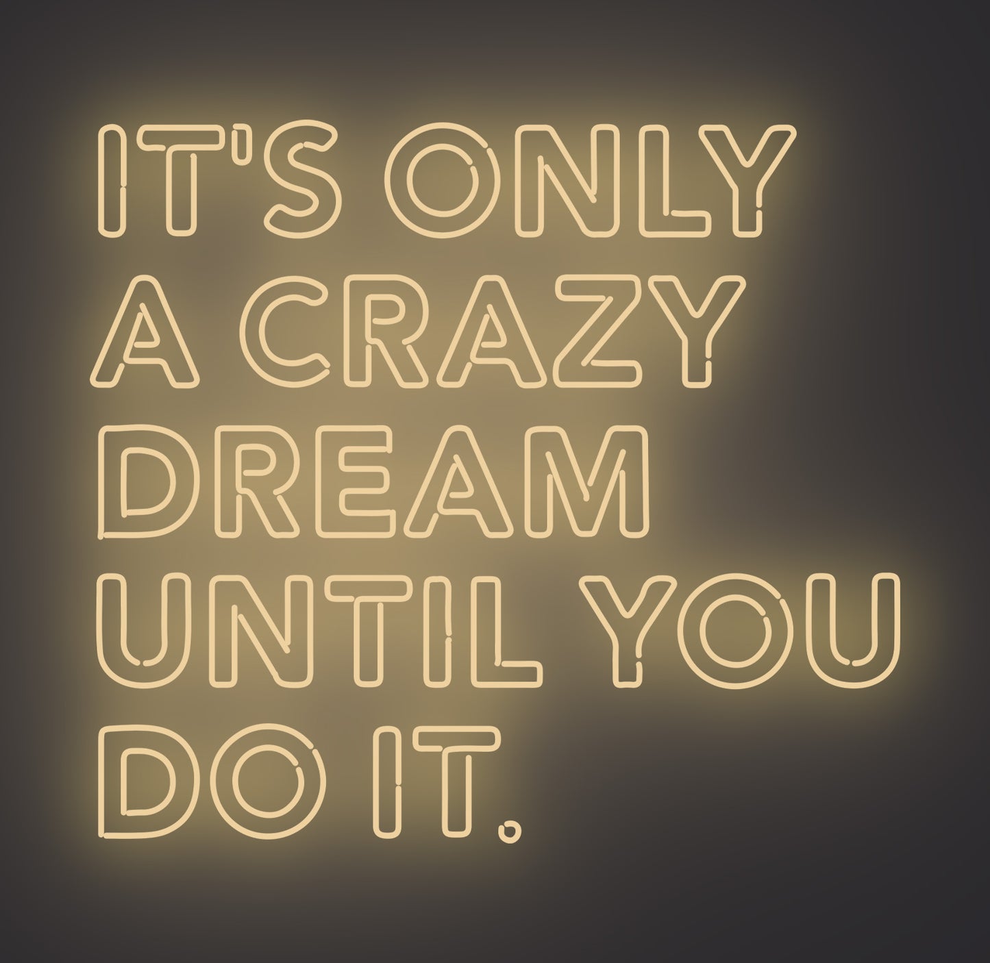 It's only A Crazy Dream until You Do It