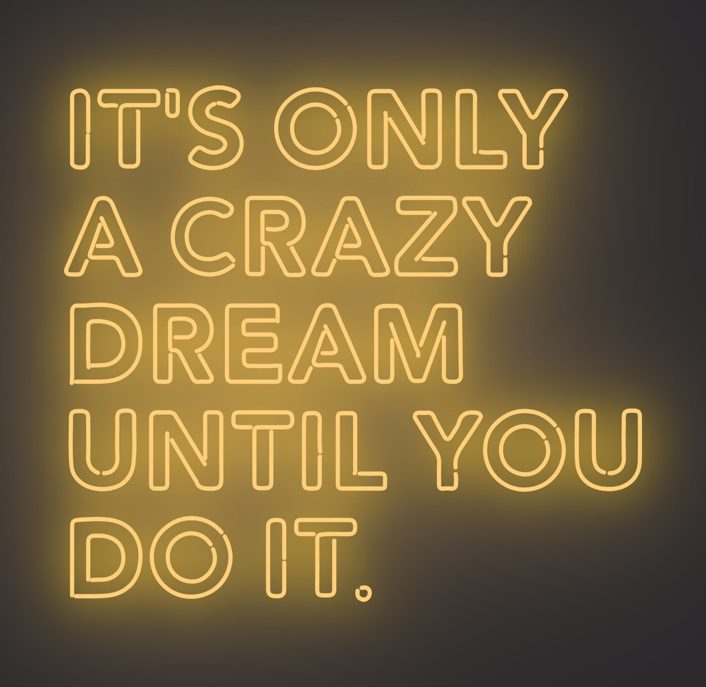 It's only A Crazy Dream until You Do It