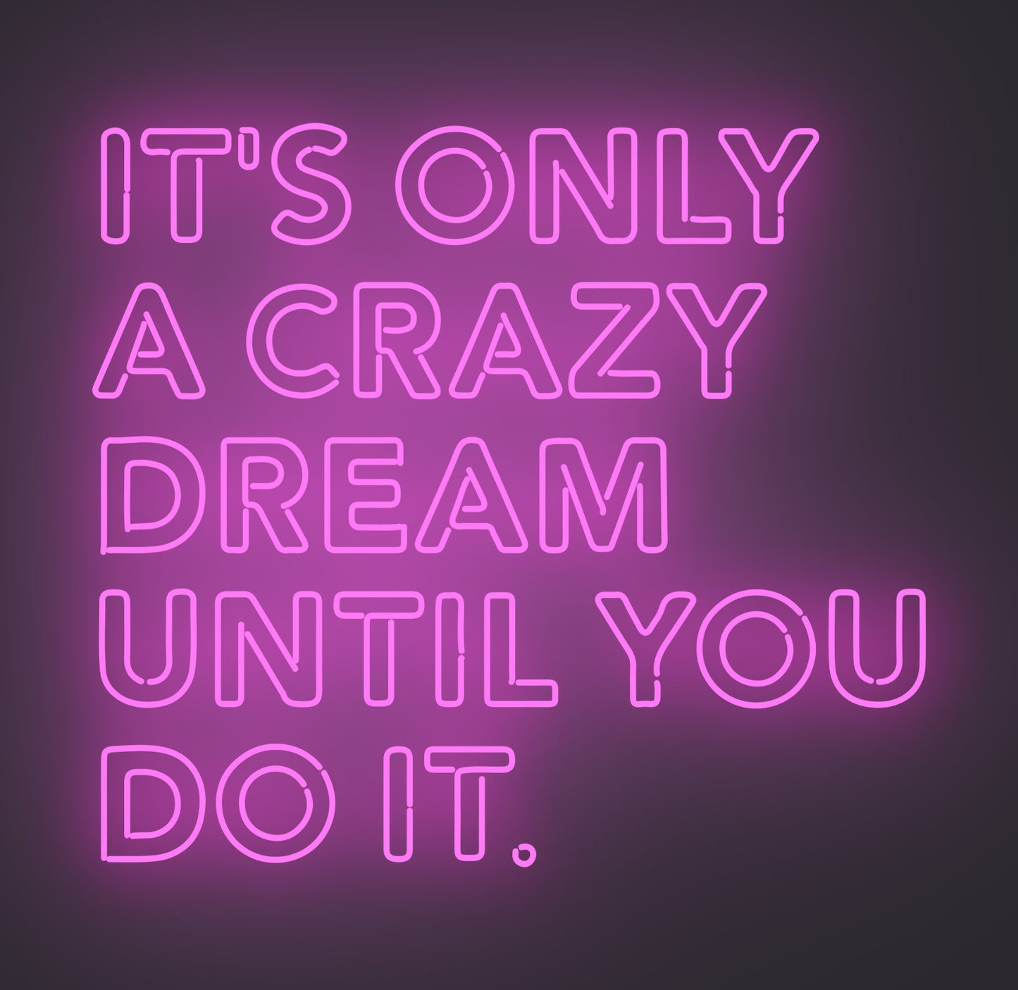 It's only A Crazy Dream until You Do It