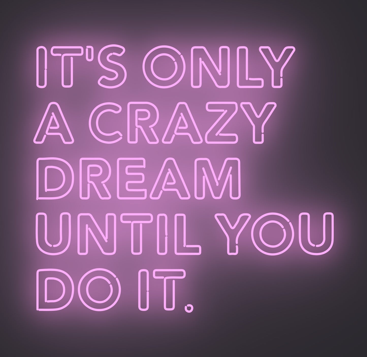 It's only A Crazy Dream until You Do It