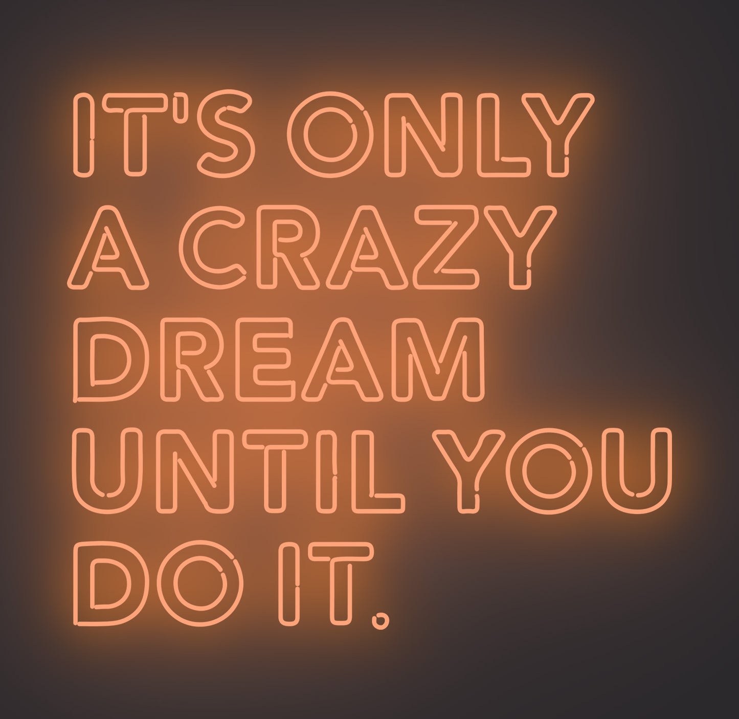 It's only A Crazy Dream until You Do It
