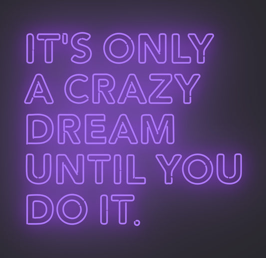 It's only A Crazy Dream until You Do It
