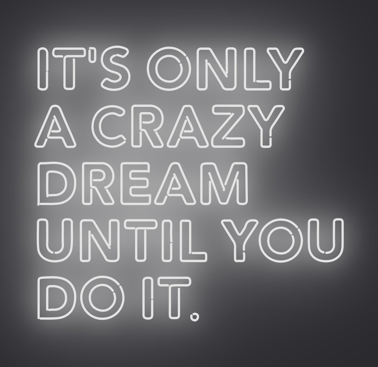 It's only A Crazy Dream until You Do It